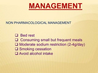 MANAGEMENT
NON PHARMACOLOGICAL MANAGEMENT
 Bed rest
 Consuming small but frequent meals
 Moderate sodium restriction (2-4g/day)
 Smoking cessation
 Avoid alcohol intake
 