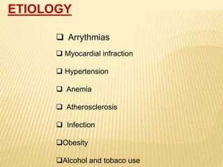 ETIOLOGY
 Arrythmias
 Myocardial infraction
 Hypertension
 Anemia
 Atherosclerosis
 Infection
Obesity
Alcohol and tobaco use
 