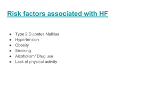 Risk factors associated with HF
● Type 2 Diabetes Mellitus
● Hypertension
● Obesity
● Smoking
● Alcoholism/ Drug use
● Lack of physical activity
 