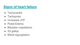 Signs of heart failure
● Tachycardia
● Tachypnea
● Increased JVP
● Pedal Edema
● Bibasilar crepitations
● S3 gallop
● Mitral regurgitation
 