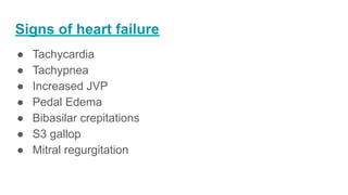 Signs of heart failure
● Tachycardia
● Tachypnea
● Increased JVP
● Pedal Edema
● Bibasilar crepitations
● S3 gallop
● Mitral regurgitation
 