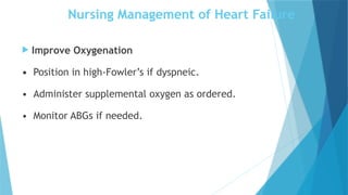Nursing Management of Heart Failure
 Improve Oxygenation
• Position in high-Fowler’s if dyspneic.
• Administer supplemental oxygen as ordered.
• Monitor ABGs if needed.
 