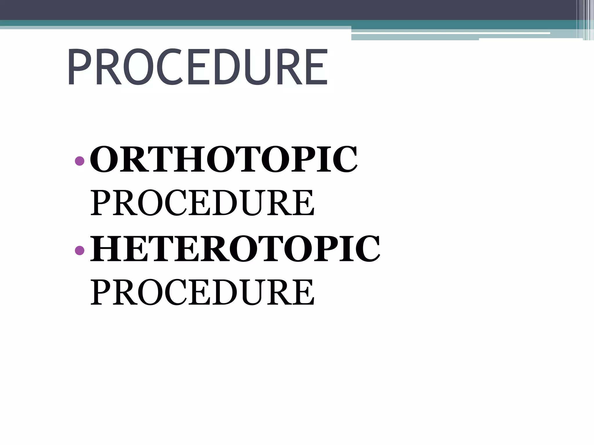 PROCEDURE
•ORTHOTOPIC
PROCEDURE
•HETEROTOPIC
PROCEDURE
 