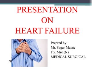 PRESENTATION
ON
HEART FAILURE
Prepred by:
Mr. Sagar Masne
F.y. Msc (N)
MEDICAL SURGICAL
NURSING NUNURSING
 