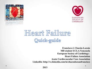 Francisco J. Chacón-Lozsán
MD student UCLA-Venezuela
European Society of Cardiology:
Heart Failure Association
Acute Cardiovascular Care Association
LinkedIn: http://ve.linkedin.com/in/chaconlozsanfrancisco
2013

 