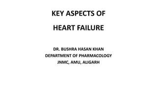 KEY ASPECTS OF
HEART FAILURE
DR. BUSHRA HASAN KHAN
DEPARTMENT OF PHARMACOLOGY
JNMC, AMU, ALIGARH
 