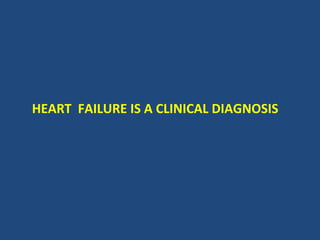HEART FAILURE IS A CLINICAL DIAGNOSIS
 