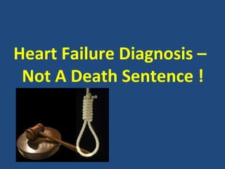 Heart Failure Diagnosis –
 Not A Death Sentence !
 