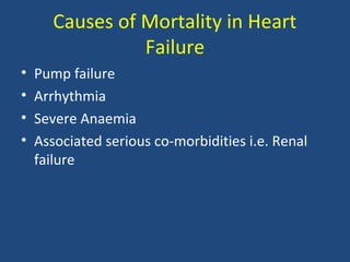 Causes of Mortality in Heart
                 Failure
•   Pump failure
•   Arrhythmia
•   Severe Anaemia
•   Associated serious co-morbidities i.e. Renal
    failure
 