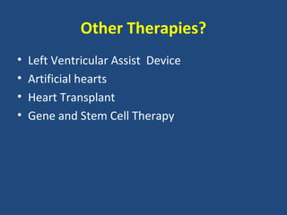 Other Therapies?
•   Left Ventricular Assist Device
•   Artificial hearts
•   Heart Transplant
•   Gene and Stem Cell Therapy
 