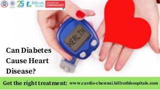 www.cardio-chennai.billrothhospitals.com
Can Diabetes
Cause Heart
Disease?
Get the right treatment:
 