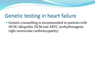 Genetic testing in heart failure
 Genetic counselling is recommended in patients with
HCM, idiopathic DCM and ARVC (arrhythmogenic
right ventricular cardiomyopathy)
 