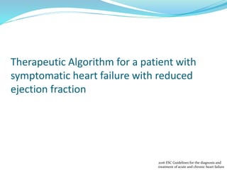 Therapeutic Algorithm for a patient with
symptomatic heart failure with reduced
ejection fraction
2016 ESC Guidelines for the diagnosis and
treatment of acute and chronic heart failure
 