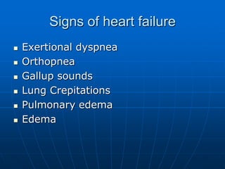 Signs of heart failure
 Exertional dyspnea
 Orthopnea
 Gallup sounds
 Lung Crepitations
 Pulmonary edema
 Edema
 