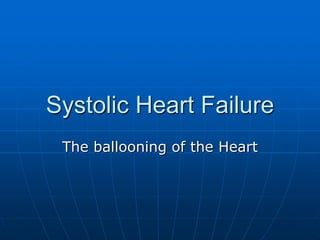 Systolic Heart Failure
The ballooning of the Heart
 