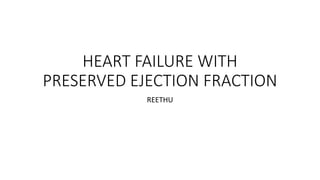 HEART FAILURE WITH
PRESERVED EJECTION FRACTION
REETHU
 