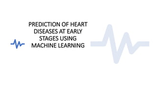 PREDICTION OF HEART
DISEASES AT EARLY
STAGES USING
MACHINE LEARNING
 