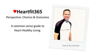 ♥Heartfit365
Perspective, Choices & Outcomes
A common sense guide to
Heart Healthy Living.
Dave Buzanko
 
