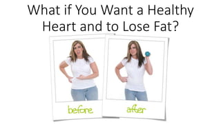What if You Want a Healthy 
Heart and to Lose Fat? 
 