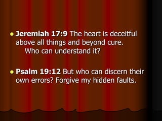 

Jeremiah 17:9 The heart is deceitful
above all things and beyond cure.
Who can understand it?



Psalm 19:12 But who can discern their
own errors? Forgive my hidden faults.

 