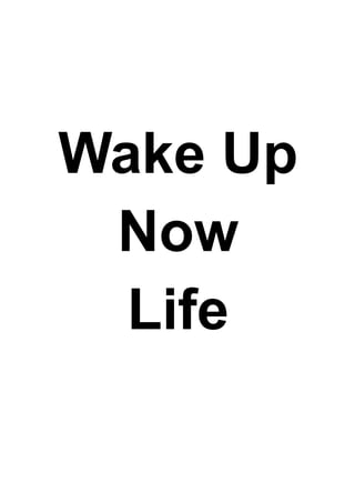 Wake Up
Now
Life
 
