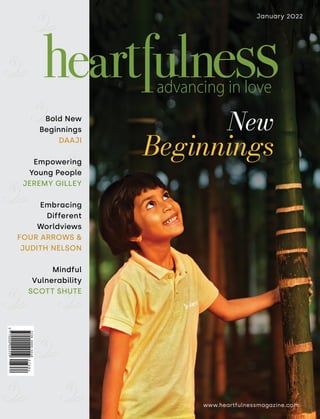 www.heartfulnessmagazine.com
New
Beginnings
January 2022
Bold New
Beginnings
DAAJI
Empowering
Young People
JEREMY GILLEY
Embracing
Different
Worldviews
FOUR ARROWS &
JUDITH NELSON
Mindful
Vulnerability
SCOTT SHUTE
 