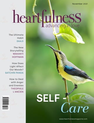 www.heartfulnessmagazine.com
November 2021
SELF -
The Ultimate
Habit
DAAJI
The New
Storytelling
WAKANYI
HOFFMAN
How Does
Light Affect
Our Moods?
SATCHIN PANDA
How to Deal
with Anger
and Enemies
THEOPHILE
L'ANCIEN
Care
 