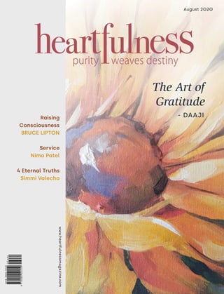 August 2020
www.heartfulnessmagazine.com
Raising
Consciousness
BRUCE LIPTON
Service
Nimo Patel
4 Eternal Truths
Simmi Valecha
www.heartfulnessmagazine.com
- DAAJI
The Art of
Gratitude
 