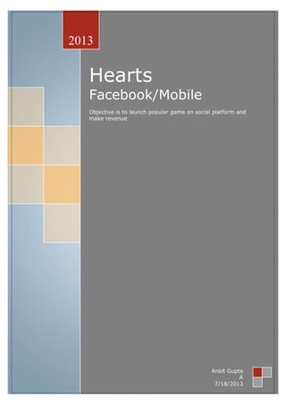 Hearts
Facebook/Mobile
Objective is to launch popular game on social platform and
make revenue
2013
Ankit Gupta
A
7/18/2013
 