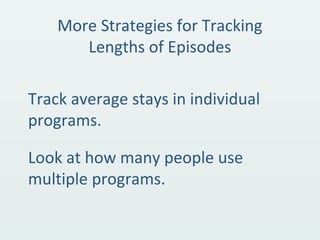 More Strategies for Tracking
Lengths of Episodes
Track average stays in individual
programs.
Look at how many people use
multiple programs.
 