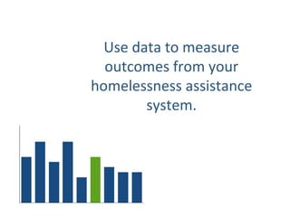 Use data to measure
outcomes from your
homelessness assistance
system.
 