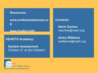 Contacts: Norm Suchar [email_address] Aisha Williams [email_address] HEARTH Academy: System Assessment October 27 at 2pm Eastern Resources: www.endhomelessness.org www.hudhre.info 