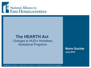 The HEARTH Act  Changes to HUD’s Homeless Assistance Programs Norm Suchar June 2010 