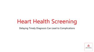 Heart Health Screening
Delaying Timely Diagnosis Can Lead to Complications
 