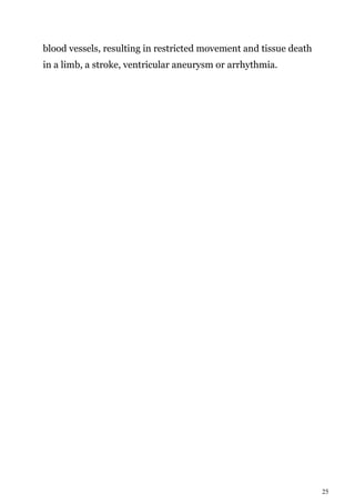 25
blood vessels, resulting in restricted movement and tissue death
in a limb, a stroke, ventricular aneurysm or arrhythmia.
 