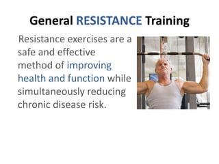General RESISTANCE Training
Resistance exercises are a
safe and effective
method of improving
health and function while
simultaneously reducing
chronic disease risk.

 