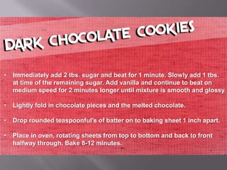 • Immediately add 2 tbs. sugar and beat for 1 minute. Slowly add 1 tbs.
  at time of the remaining sugar. Add vanilla and continue to beat on
  medium speed for 2 minutes longer until mixture is smooth and glossy.

• Lightly fold in chocolate pieces and the melted chocolate.

• Drop rounded teaspoonful's of batter on to baking sheet 1 inch apart.

• Place in oven, rotating sheets from top to bottom and back to front
  halfway through. Bake 8-12 minutes.
 