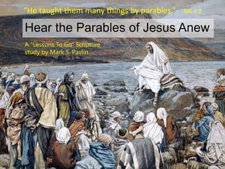 Hear the Parables of Jesus Anew
“He taught them many things by parables.” - Mk 4:2
A “Lessons To Go” Scripture
study by Mark S. Pavlin
 