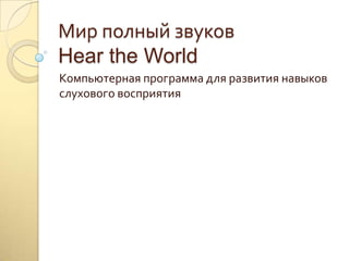 Мир полный звуковHear the World Компьютерная программа для развития навыков слухового восприятия 