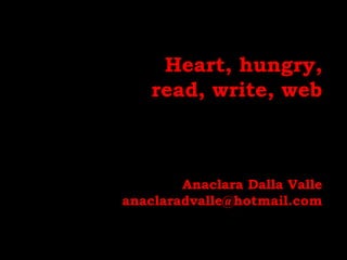 Heart, hungry, read, write, webAnaclara Dalla Valleanaclaradvalle@hotmail.com 