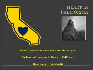 200,000,000 visitors came to California last year
Each one of them needs Heart in California
Read on how you benefit
HEART IN
CALIFORNIA
 