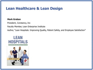 Lean Healthcare & Lean Design

Mark Graban
President, Constancy, Inc
Faculty Member, Lean Enterprise Institute
Author, “Lean Hospitals: Improving Quality, Patient Safety, and Employee Satisfaction”
 