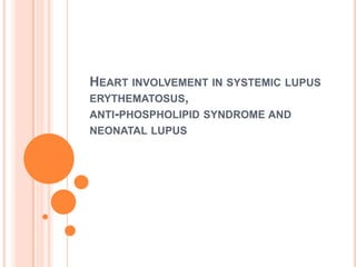 HEART INVOLVEMENT IN SYSTEMIC LUPUS
ERYTHEMATOSUS,
ANTI-PHOSPHOLIPID SYNDROME AND
NEONATAL LUPUS
 