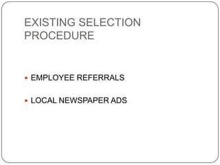 EXISTING SELECTION
PROCEDURE


 EMPLOYEE REFERRALS


 LOCAL NEWSPAPER ADS
 
