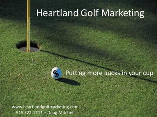 Heartland Golf Marketing




                        Putting more bucks in your cup



www.heartlandgolfmarketing.com
 515.322.1211 – Doug Mitchell