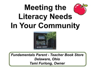 Meeting the
  Literacy Needs
In Your Community


Fundamentals Parent - Teacher Book Store
            Delaware, Ohio
         Tami Furlong, Owner
 