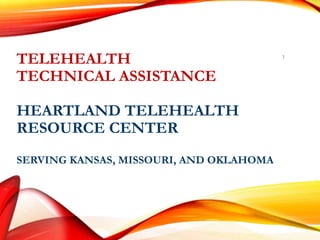TELEHEALTH
TECHNICAL ASSISTANCE
HEARTLAND TELEHEALTH
RESOURCE CENTER
SERVING KANSAS, MISSOURI, AND OKLAHOMA
1
 