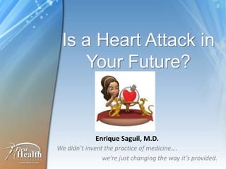 Is a Heart Attack in
    Your Future?



             Enrique Saguil, M.D.
We didn’t invent the practice of medicine….
                we’re just changing the way it’s provided.
 