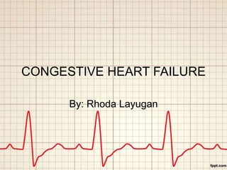 CONGESTIVE HEART FAILURE
By: Rhoda Layugan
 