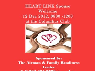 HEART LINK Spouse
          Welcome
  12 Dec 2012, 0830 -1200
   at the Columbus Club




        Sponsored by:
The Airman & Family Readiness
           Center
 